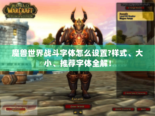 魔兽世界战斗字体怎么设置?样式、大小、推荐字体全解! 魔兽世界战斗字体怎么设置?样式、大小、推荐字体全解!