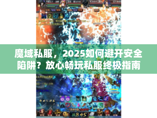 魔域私服,2025如何避开安全陷阱?放心畅玩私服终极指南 魔域私服,2025如何避开安全陷阱?放心畅玩私服终极指南