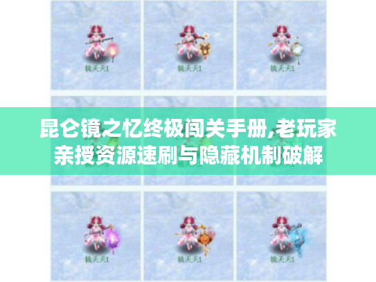 昆仑镜之忆终极闯关手册,老玩家亲授资源速刷与隐藏机制破解 昆仑镜之忆终极闯关手册,老玩家亲授资源速刷与隐藏机制破解