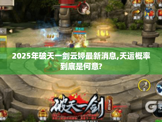 2025年破天一剑云婷最新消息,天运概率到底是何意?