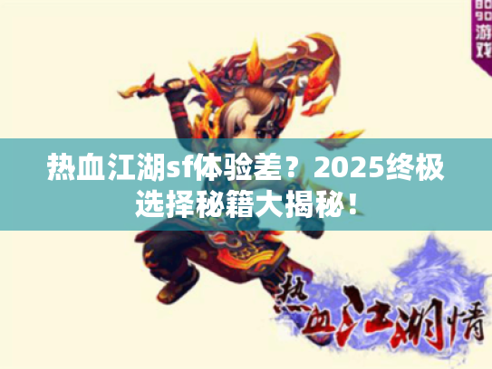 热血江湖sf体验差?2025终极选择秘籍大揭秘! 热血江湖sf体验差?2025终极选择秘籍大揭秘!