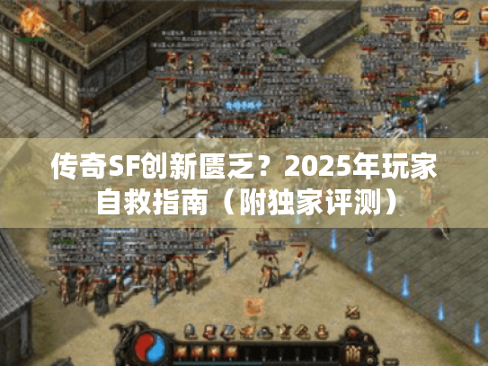 传奇SF创新匮乏?2025年玩家自救指南(附独家评测) 传奇SF创新匮乏?2025年玩家自救指南(附独家评测)