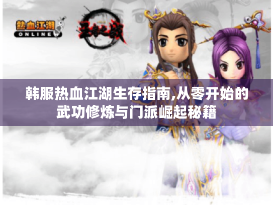 韩服热血江湖生存指南,从零开始的武功修炼与门派崛起秘籍 韩服热血江湖生存指南,从零开始的武功修炼与门派崛起秘籍