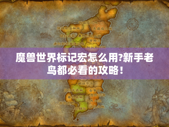 魔兽世界标记宏怎么用?新手老鸟都必看的攻略! 魔兽世界标记宏怎么用?新手老鸟都必看的攻略!
