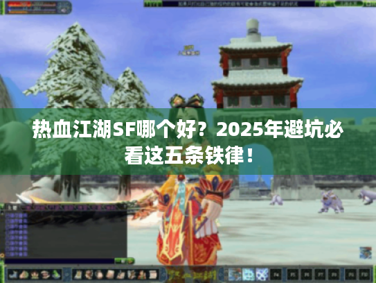 热血江湖SF哪个好?2025年避坑必看这五条铁律! 热血江湖SF哪个好?2025年避坑必看这五条铁律!