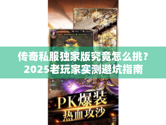 传奇私服独家版究竟怎么挑?2025老玩家实测避坑指南 传奇私服独家版究竟怎么挑?2025老玩家实测避坑指南