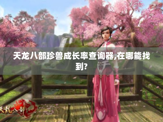 天龙八部珍兽成长率查询器,在哪能找到? 天龙八部珍兽成长率查询器,在哪能找到?