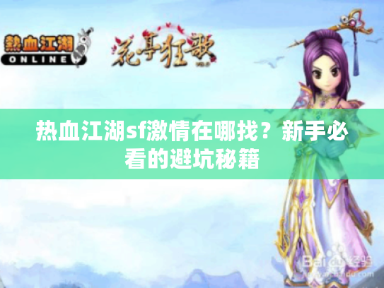 热血江湖sf激情在哪找？新手必看的避坑秘籍