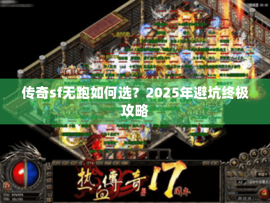 传奇sf无跑如何选?2025年避坑终极攻略 传奇sf无跑如何选?2025年避坑终极攻略