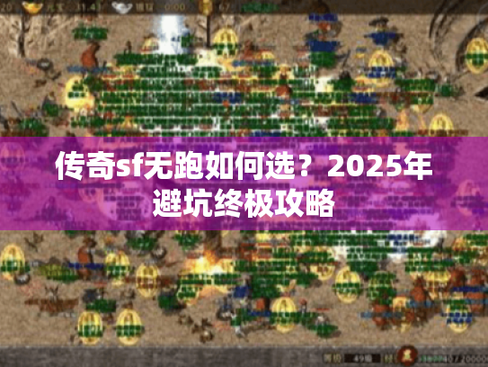 传奇sf无跑如何选?2025年避坑终极攻略 传奇sf无跑如何选?2025年避坑终极攻略