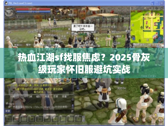 热血江湖sf找服焦虑?2025骨灰级玩家怀旧服避坑实战 热血江湖sf找服焦虑?2025骨灰级玩家怀旧服避坑实战