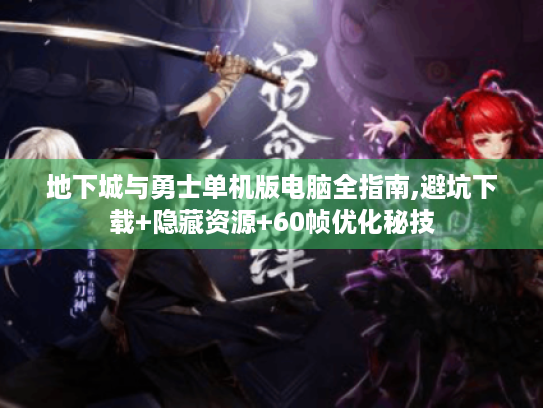 地下城与勇士单机版电脑全指南,避坑下载+隐藏资源+60帧优化秘技 地下城与勇士单机版电脑全指南,避坑下载+隐藏资源+60帧优化秘技