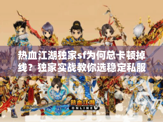 热血江湖独家sf为何总卡顿掉线?独家实战教你选稳定私服 热血江湖独家sf为何总卡顿掉线?独家实战教你选稳定私服