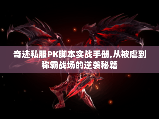 奇迹私服PK脚本实战手册,从被虐到称霸战场的逆袭秘籍 奇迹私服PK脚本实战手册,从被虐到称霸战场的逆袭秘籍