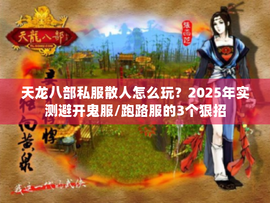 天龙八部私服散人怎么玩?2025年实测避开鬼服/跑路服的3个狠招 天龙八部私服散人怎么玩?2025年实测避开鬼服/跑路服的3个狠招