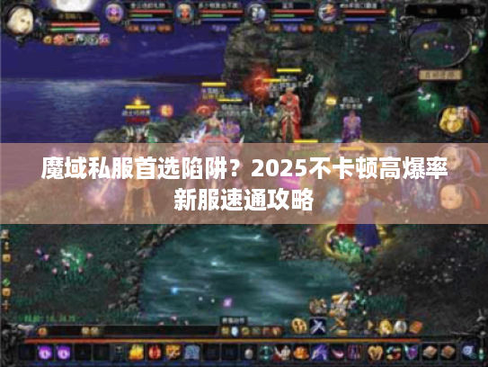 魔域私服首选陷阱？2025不卡顿高爆率新服速通攻略