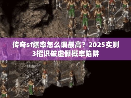 传奇sf爆率怎么调最高？2025实测3招识破虚假概率陷阱