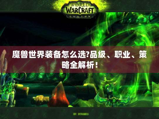 魔兽世界装备怎么选?品级、职业、策略全解析! 魔兽世界装备怎么选?品级、职业、策略全解析!
