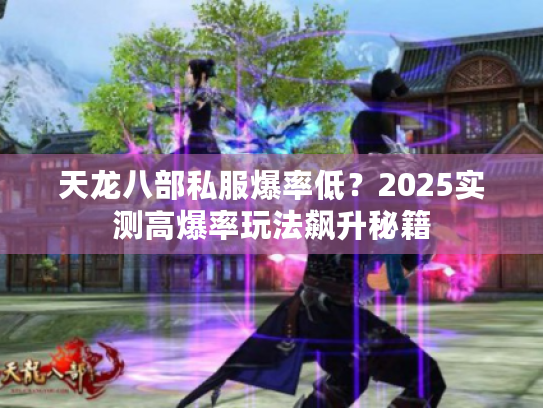 天龙八部私服爆率低？2025实测高爆率玩法飙升秘籍