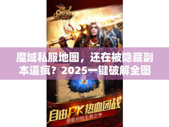 魔域私服地图,还在被隐藏副本逼疯?2025一键破解全图指南 魔域私服地图,还在被隐藏副本逼疯?2025一键破解全图指南