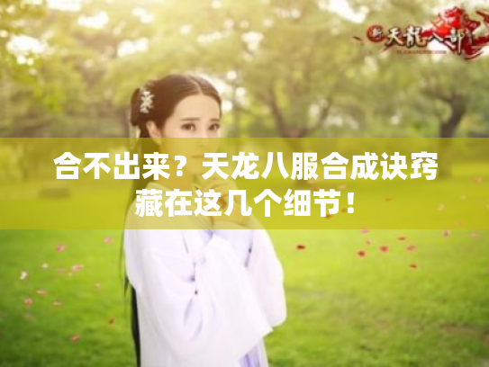 合不出来?天龙八服合成诀窍藏在这几个细节! 合不出来?天龙八服合成诀窍藏在这几个细节!