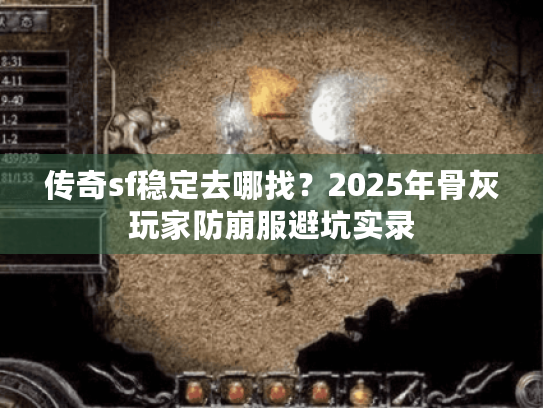 传奇sf稳定去哪找?2025年骨灰玩家防崩服避坑实录 传奇sf稳定去哪找?2025年骨灰玩家防崩服避坑实录
