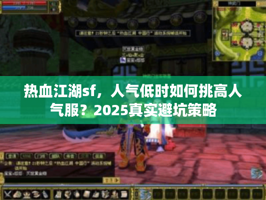 热血江湖sf,人气低时如何挑高人气服?2025真实避坑策略 热血江湖sf,人气低时如何挑高人气服?2025真实避坑策略