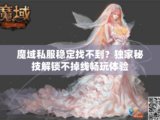 魔域私服稳定找不到?独家秘技解锁不掉线畅玩体验 魔域私服稳定找不到?独家秘技解锁不掉线畅玩体验