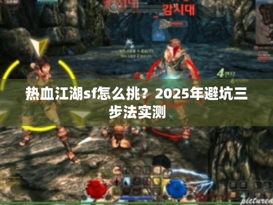 热血江湖sf怎么挑？2025年避坑三步法实测