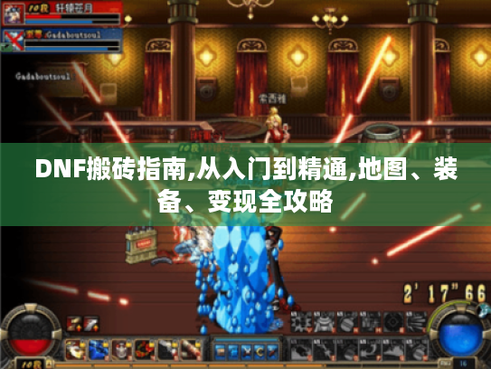 DNF搬砖指南,从入门到精通,地图、装备、变现全攻略 DNF搬砖指南,从入门到精通,地图、装备、变现全攻略