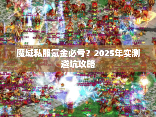 魔域私服氪金必亏?2025年实测避坑攻略 魔域私服氪金必亏?2025年实测避坑攻略