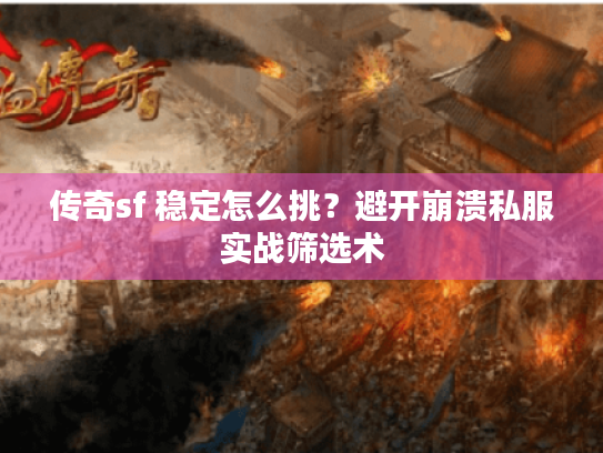 传奇sf 稳定怎么挑?避开崩溃私服实战筛选术 传奇sf 稳定怎么挑?避开崩溃私服实战筛选术