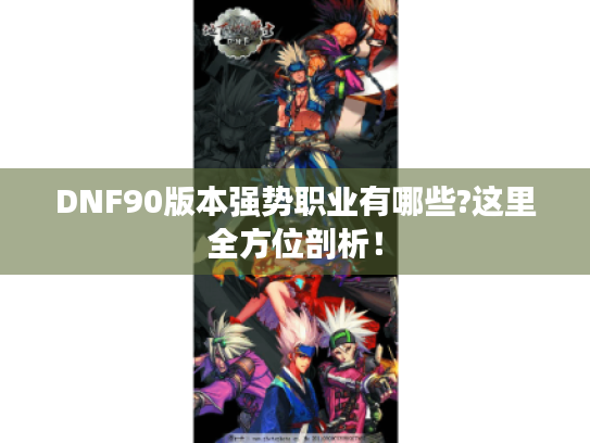 DNF90版本强势职业有哪些?这里全方位剖析！
