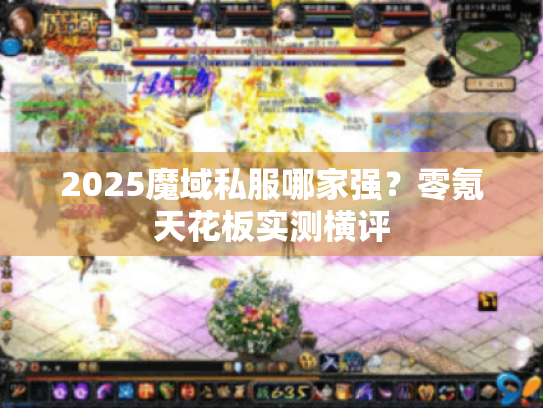 2025魔域私服哪家强?零氪天花板实测横评 2025魔域私服哪家强?零氪天花板实测横评