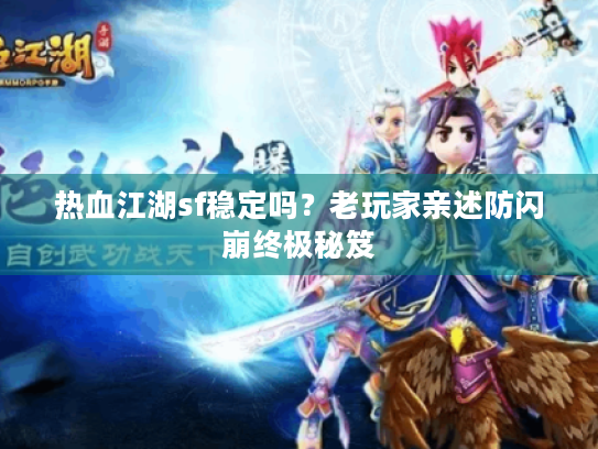 热血江湖sf稳定吗?老玩家亲述防闪崩终极秘笈 热血江湖sf稳定吗?老玩家亲述防闪崩终极秘笈