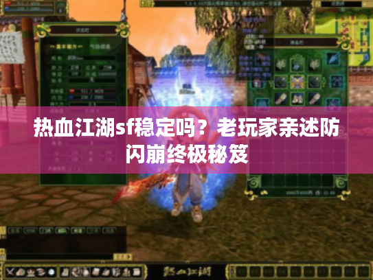 热血江湖sf稳定吗?老玩家亲述防闪崩终极秘笈 热血江湖sf稳定吗?老玩家亲述防闪崩终极秘笈