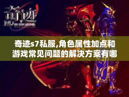 奇迹s7私服,角色属性加点和游戏常见问题的解决方案有哪些? 奇迹s7私服,角色属性加点和游戏常见问题的解决方案有哪些?