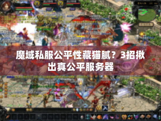魔域私服公平性藏猫腻?3招揪出真公平服务器 魔域私服公平性藏猫腻?3招揪出真公平服务器