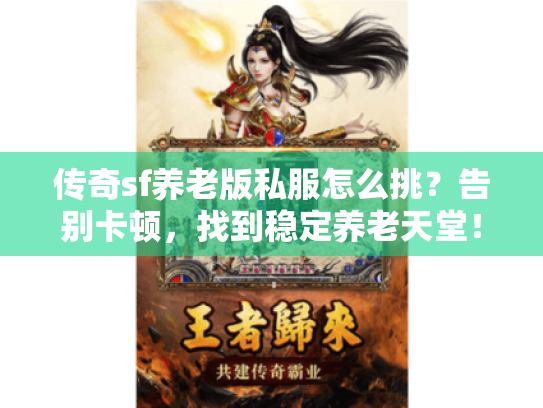 传奇sf养老版私服怎么挑?告别卡顿,找到稳定养老天堂! 传奇sf养老版私服怎么挑?告别卡顿,找到稳定养老天堂!