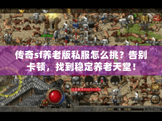 传奇sf养老版私服怎么挑?告别卡顿,找到稳定养老天堂! 传奇sf养老版私服怎么挑?告别卡顿,找到稳定养老天堂!