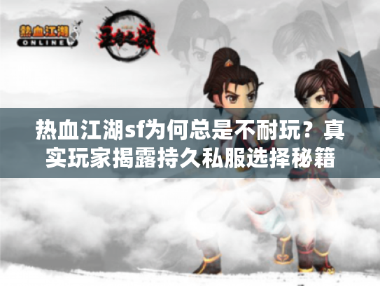 热血江湖sf为何总是不耐玩?真实玩家揭露持久私服选择秘籍 热血江湖sf为何总是不耐玩?真实玩家揭露持久私服选择秘籍