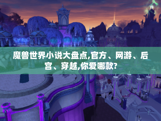 魔兽世界小说大盘点,官方、网游、后宫、穿越,你爱哪款? 魔兽世界小说大盘点,官方、网游、后宫、穿越,你爱哪款?