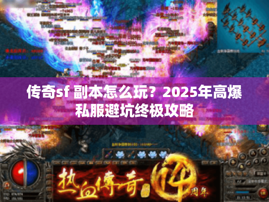传奇sf 副本怎么玩?2025年高爆私服避坑终极攻略 传奇sf 副本怎么玩?2025年高爆私服避坑终极攻略