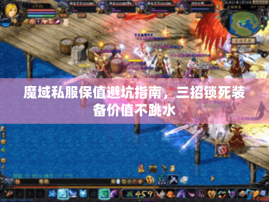 魔域私服保值避坑指南,三招锁死装备价值不跳水 魔域私服保值避坑指南,三招锁死装备价值不跳水