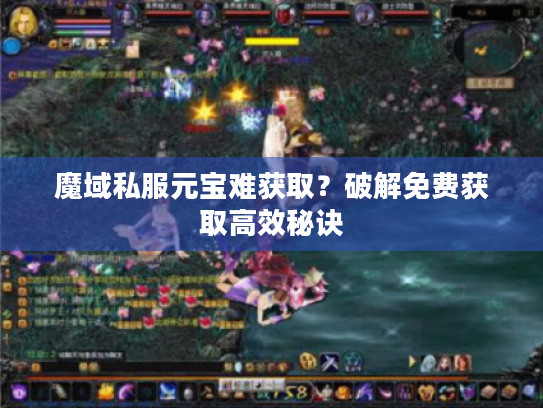 魔域私服元宝难获取?破解免费获取高效秘诀 魔域私服元宝难获取?破解免费获取高效秘诀