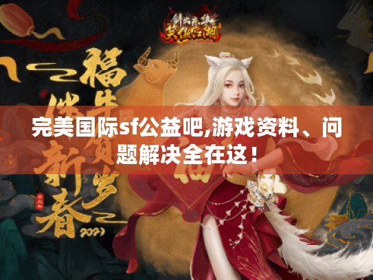完美国际sf公益吧,游戏资料、问题解决全在这! 完美国际sf公益吧,游戏资料、问题解决全在这!