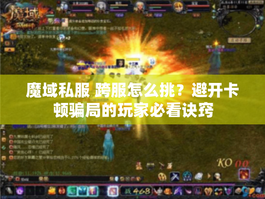 魔域私服 跨服怎么挑?避开卡顿骗局的玩家必看诀窍 魔域私服 跨服怎么挑?避开卡顿骗局的玩家必看诀窍