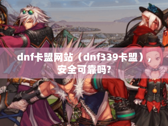 dnf卡盟网站(dnf339卡盟),安全可靠吗? dnf卡盟网站(dnf339卡盟),安全可靠吗?