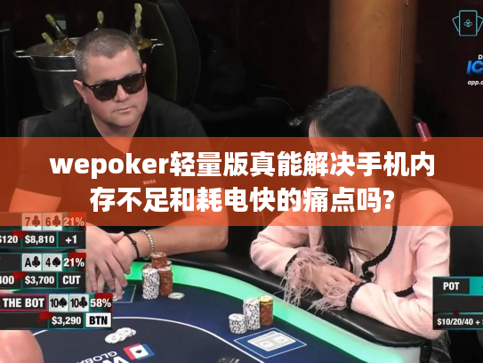 wepoker轻量版真能解决手机内存不足和耗电快的痛点吗? wepoker轻量版真能解决手机内存不足和耗电快的痛点吗?