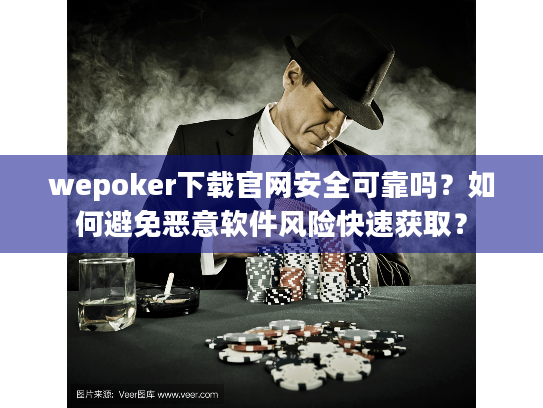 wepoker下载官网安全可靠吗？如何避免恶意软件风险快速获取？